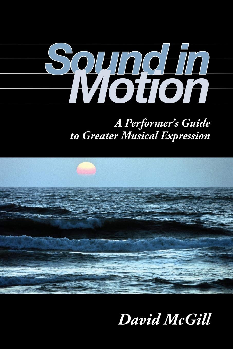 Sound in Motion: A Performer's Guide to Greater Musical Expression,New