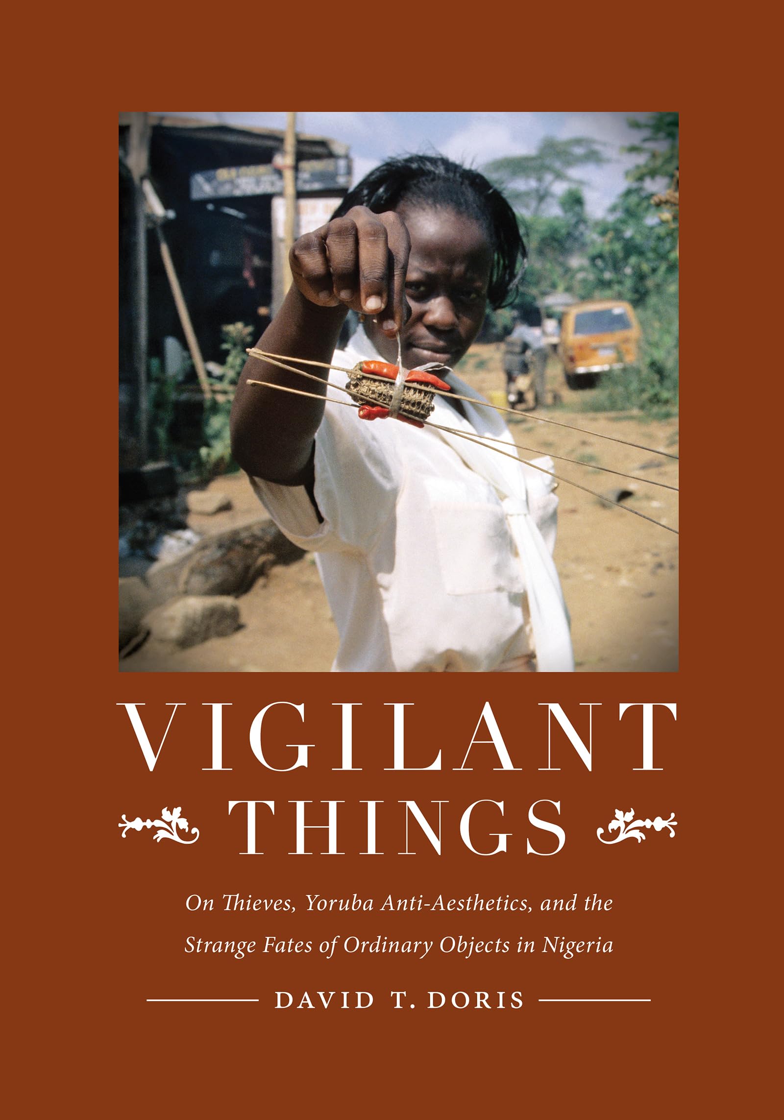Vigilant Things: On Thieves, Yoruba AntiAesthetics, and The Strange Fates of Ordinary Objects in Nigeria,Used
