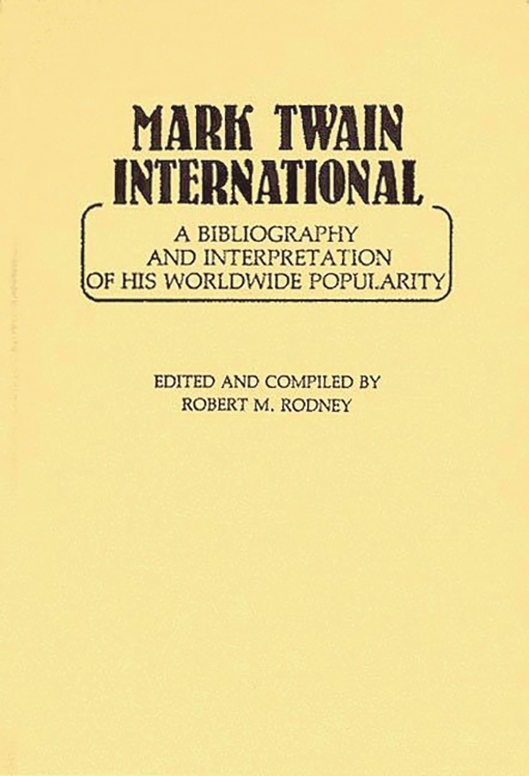 Mark Twain International: A Bibliography And Interpretation Of His Worldwide Popularity