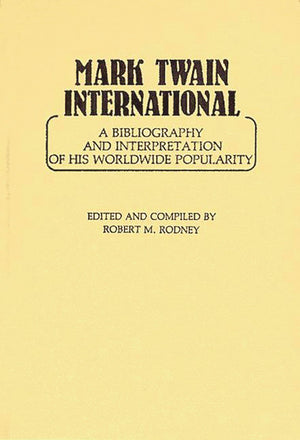 Mark Twain International: A Bibliography And Interpretation Of His Worldwide Popularity