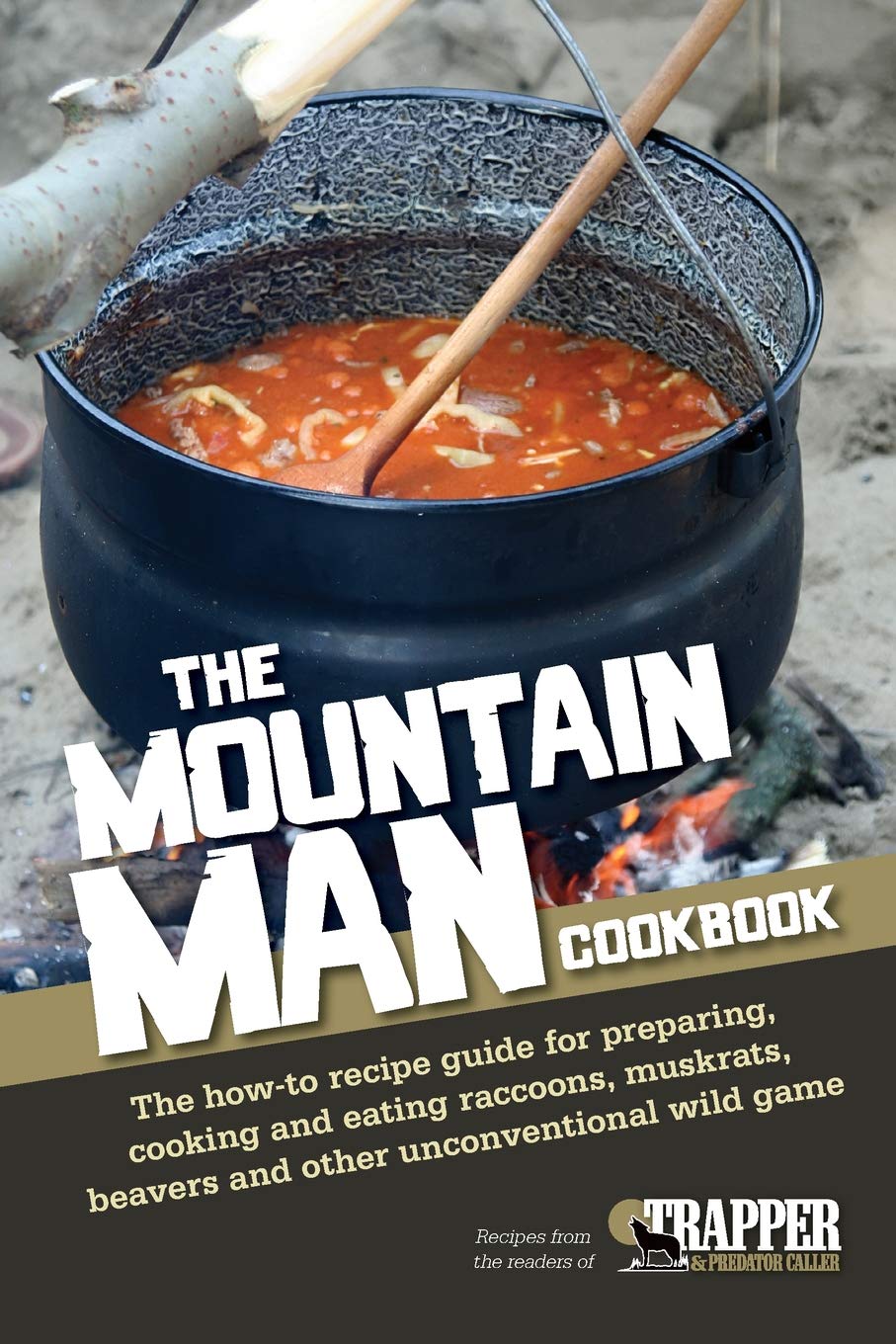 The Mountain Man Cookbook: The Howto Recipe Guide For Preparing, Cooking And Eating Raccoons, Muskrats, Beavers And Other Uncon