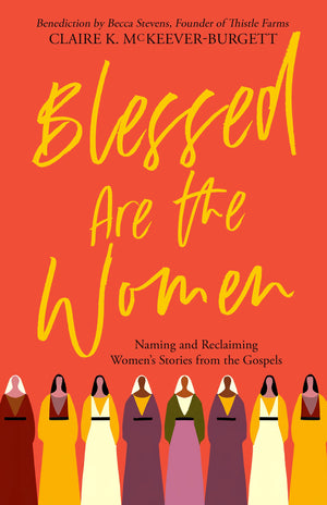 Blessed Are The Women: Naming & Reclaiming Womens Stories From The Gospels,New