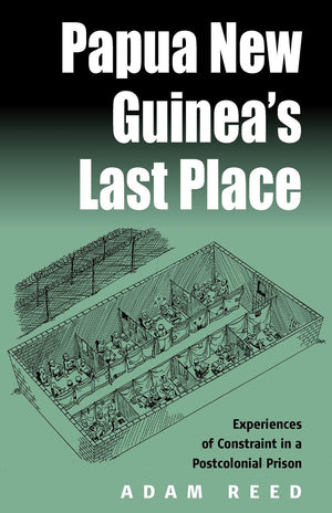 Papua New Guinea's Last Place: Experiences Of Constraint In An Postcolonial Prison,New