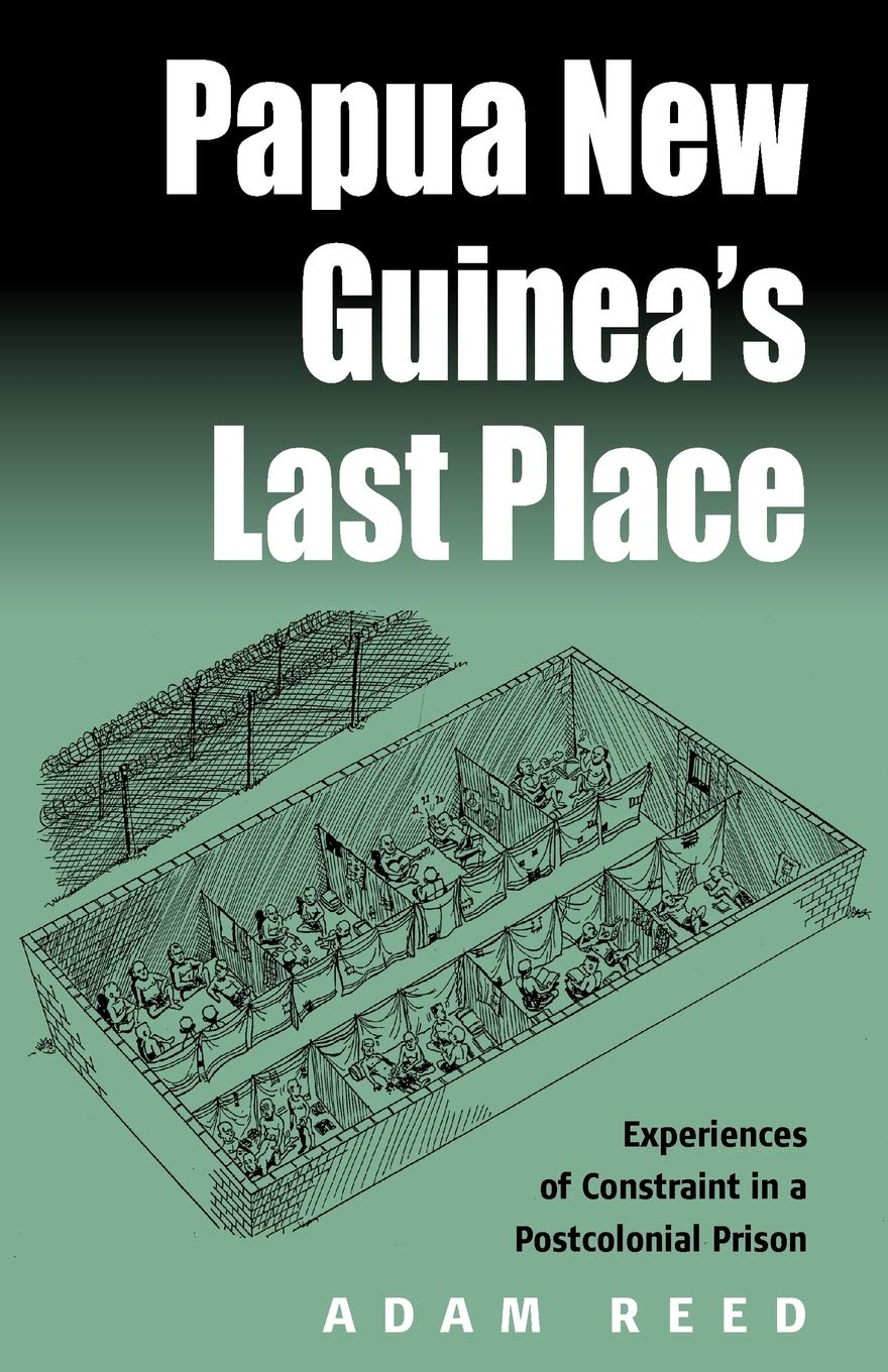 Papua New Guinea's Last Place: Experiences Of Constraint In An Postcolonial Prison,New