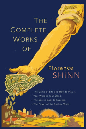 The Complete Works Of Florence Scovel Shinn: The Game Of Life And How To Play It; Your Word Is Your Wand; The Secret Door To Suc
