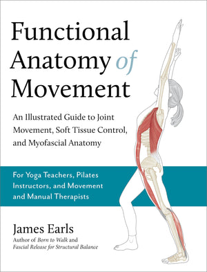 Functional Anatomy Of Movement: An Illustrated Guide To Joint Movement, Soft Tissue Control, And Myofascial Anatomy For Yoga T