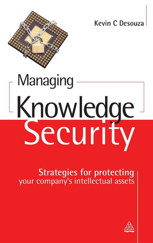 Managing Knowledge Security: Strategies for Protecting Your Companys Intellectual Assets