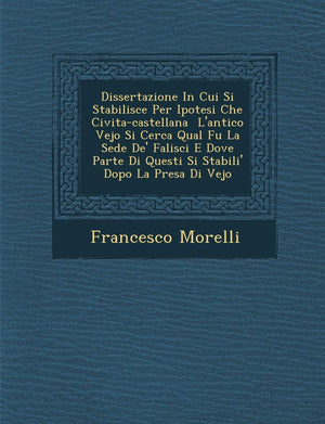 Dissertazione in Cui Si Stabilisce Per Ipotesi Che CivitaCastellana L'Antico Vejo Si Cerca Qual Fu La Sede de' Falisci E Dove P,New