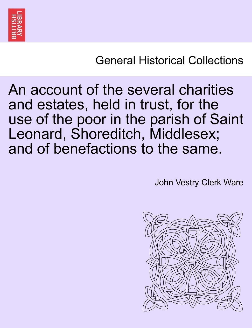 An Account of the Several Charities and Estates, Held in Trust, for the Use of the Poor in the Parish of Saint Leonard, Shoredit,Used