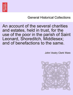 An Account of the Several Charities and Estates, Held in Trust, for the Use of the Poor in the Parish of Saint Leonard, Shoredit,Used