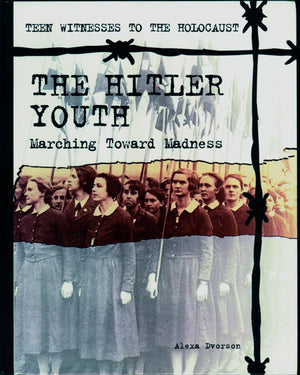 The Hitler Youth: Marching Toward Madness (Teen Witnesses To The Holocaust)