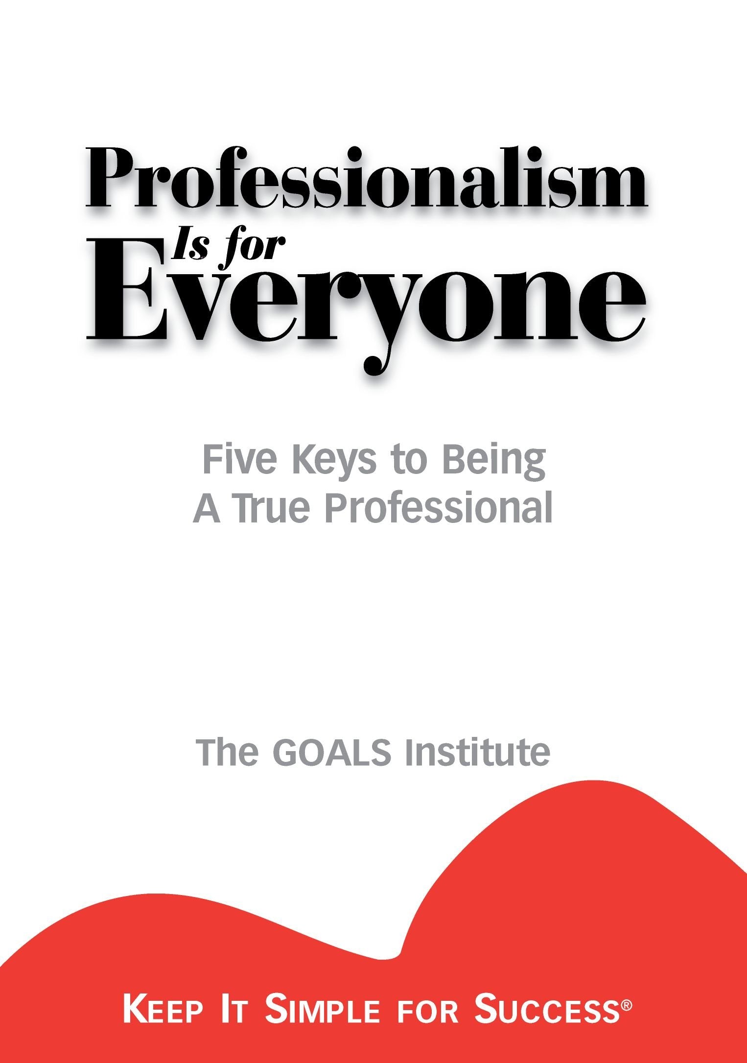 Professionalism is for Everyone : Five Keys to Being a True Professional (Keep It Simple for Success),New