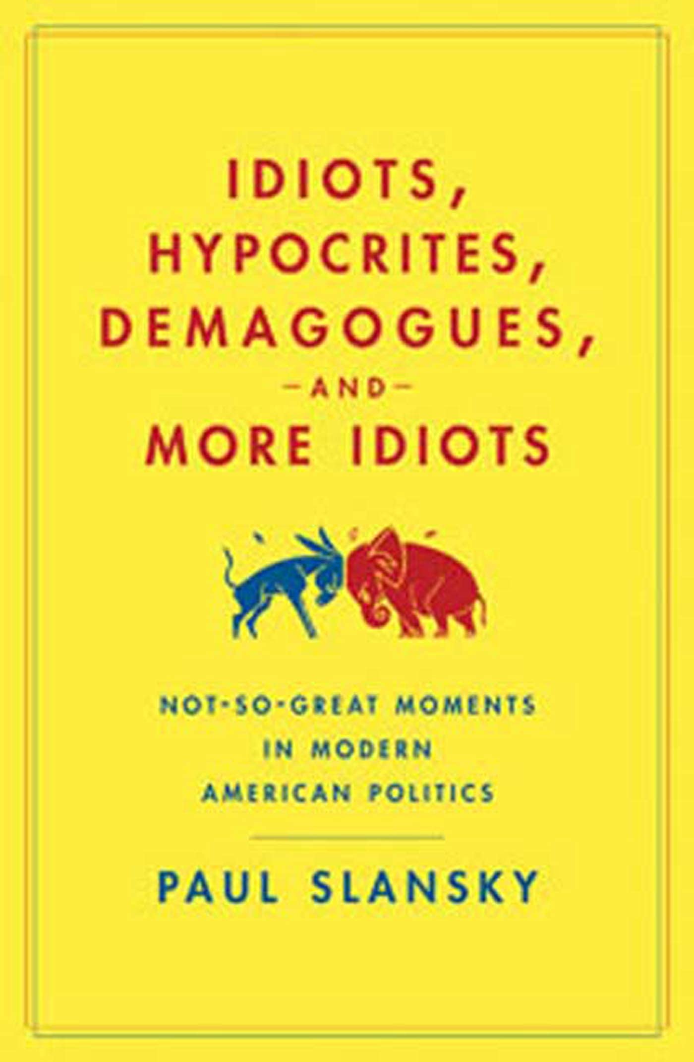 Idiots, Hypocrites, Demagogues, and More Idiots: NotSoGreat Moments in Modern American Politics,Used