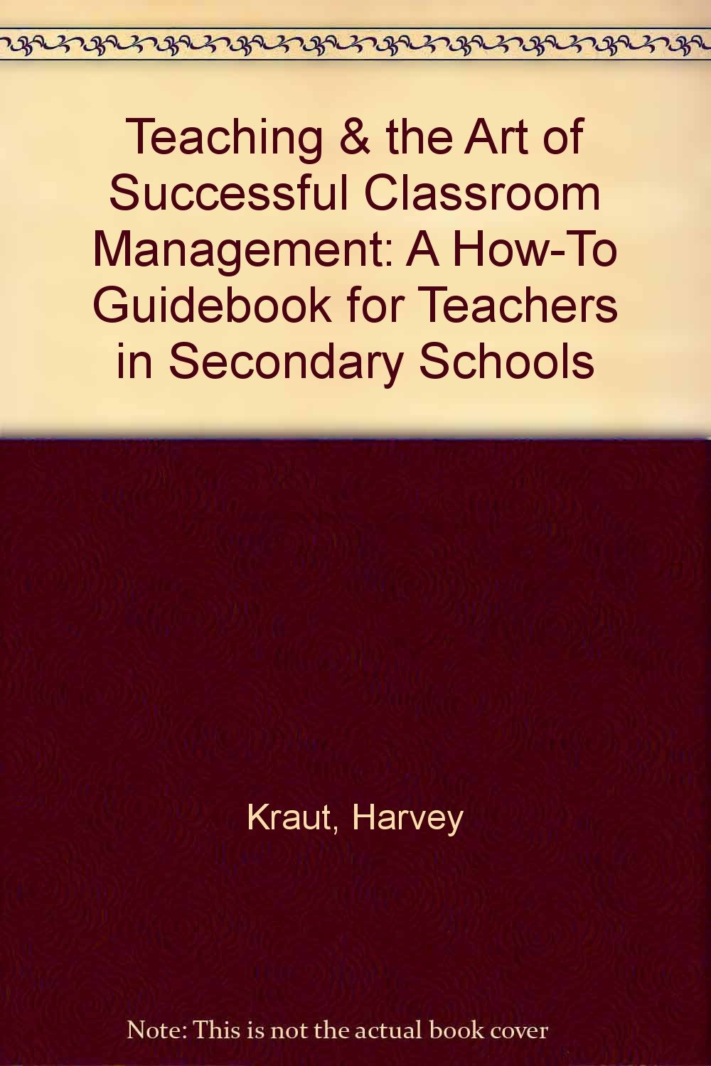 Teaching & the Art of Successful Classroom Management: A HowTo Guidebook for Teachers in Secondary Schools,Used