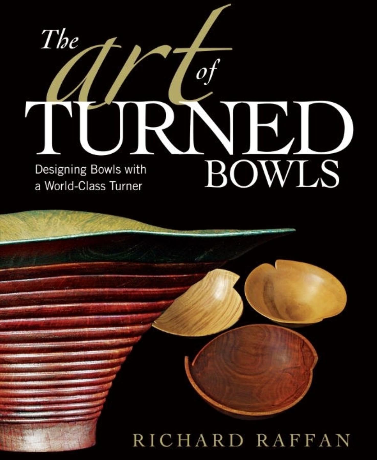 The Art Of Turned Bowls: Designing Spectacular Bowls With A World Class Turner