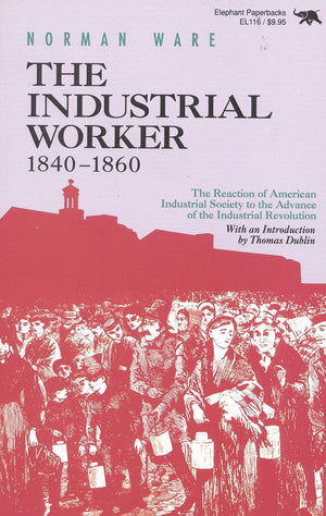 The Industrial Worker, 18401860: The Reaction Of American Industrial Society To The Advance Of The Industrial Revolution