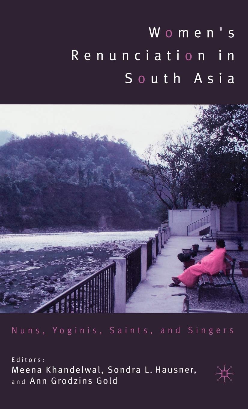 Women's Renunciation in South Asia: Nuns, Yoginis, Saints, and Singers (Religion/Culture/Critique),New