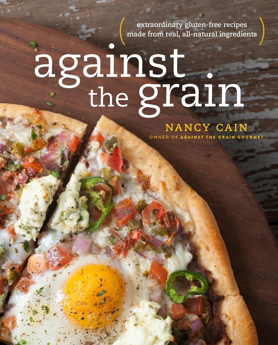 Against The Grain: Extraordinary Glutenfree Recipes Made From Real, Allnatural Ingredients : A Cookbook