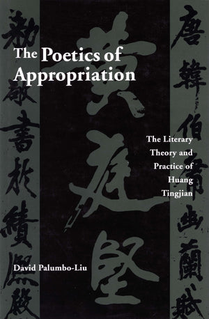 The Poetics of Appropriation: The Literary Theory and Practice of Huang Tingjian,New
