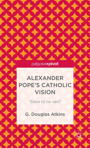 Alexander Popes Catholic Vision: Slave to No Sect (Palgrave Pivot),Used