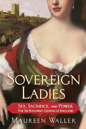 Sovereign Ladies: Sex, Sacrifice, And Powerthe Six Reigning Queens Of England,New