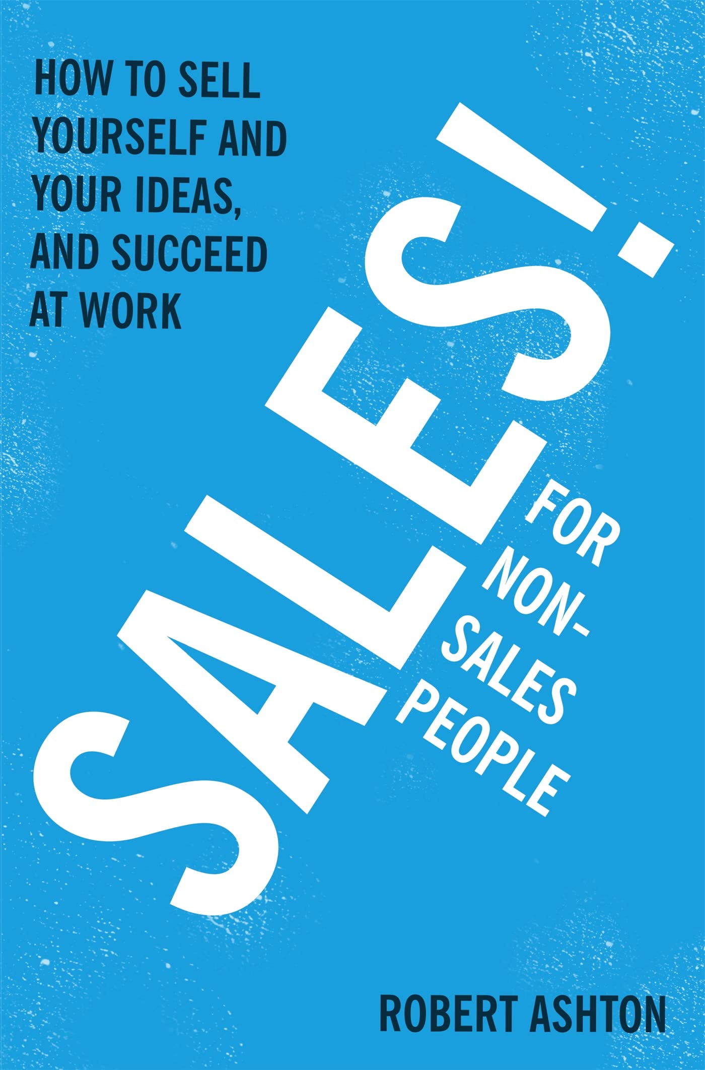 Sales For Nonsalespeople: How To Sell Yourself And Your Ideas, And Succeed At Work