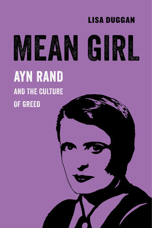Mean Girl: Ayn Rand And The Culture Of Greed (American Studies Now: Critical Histories Of The Present) (Volume 8),New