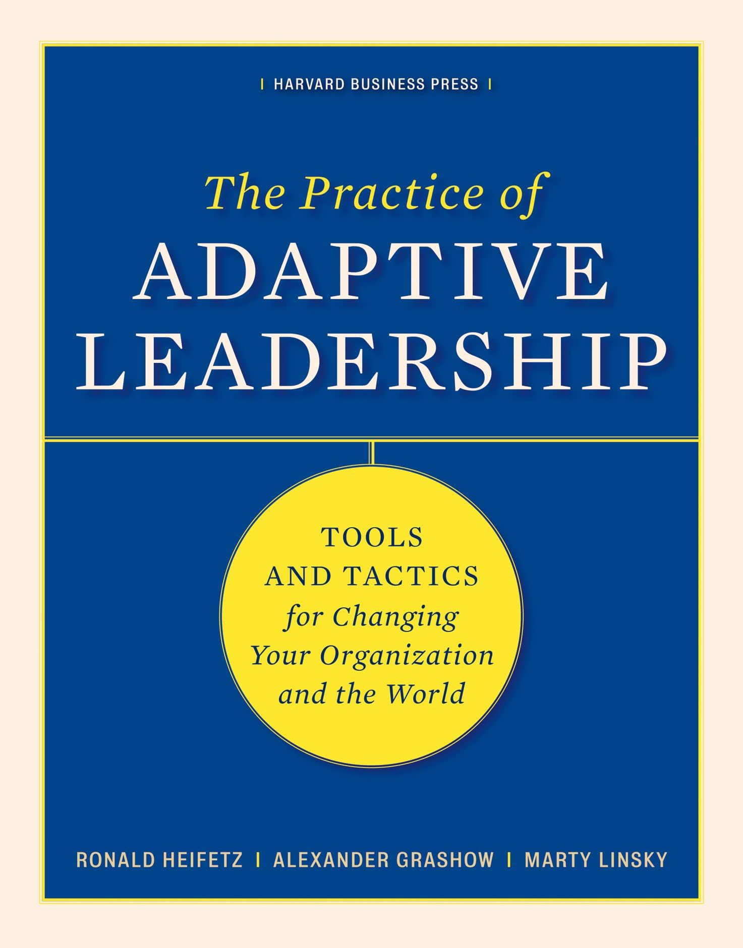 The Practice of Adaptive Leadership: Tools and Tactics for Changing Your Organization and the World,New