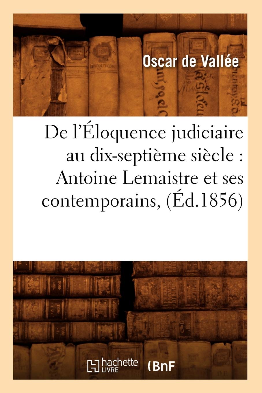 de l'loquence Judiciaire Au DixSeptime Sicle: Antoine LeMaistre Et Ses Contemporains, (d.1856) (Sciences Sociales) (French ,Used
