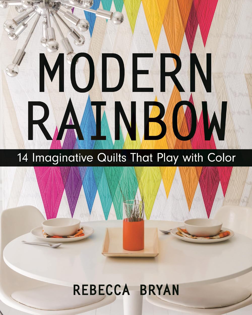 Modern Rainbow: 14 Imaginative Quilts That Play with Color,Used