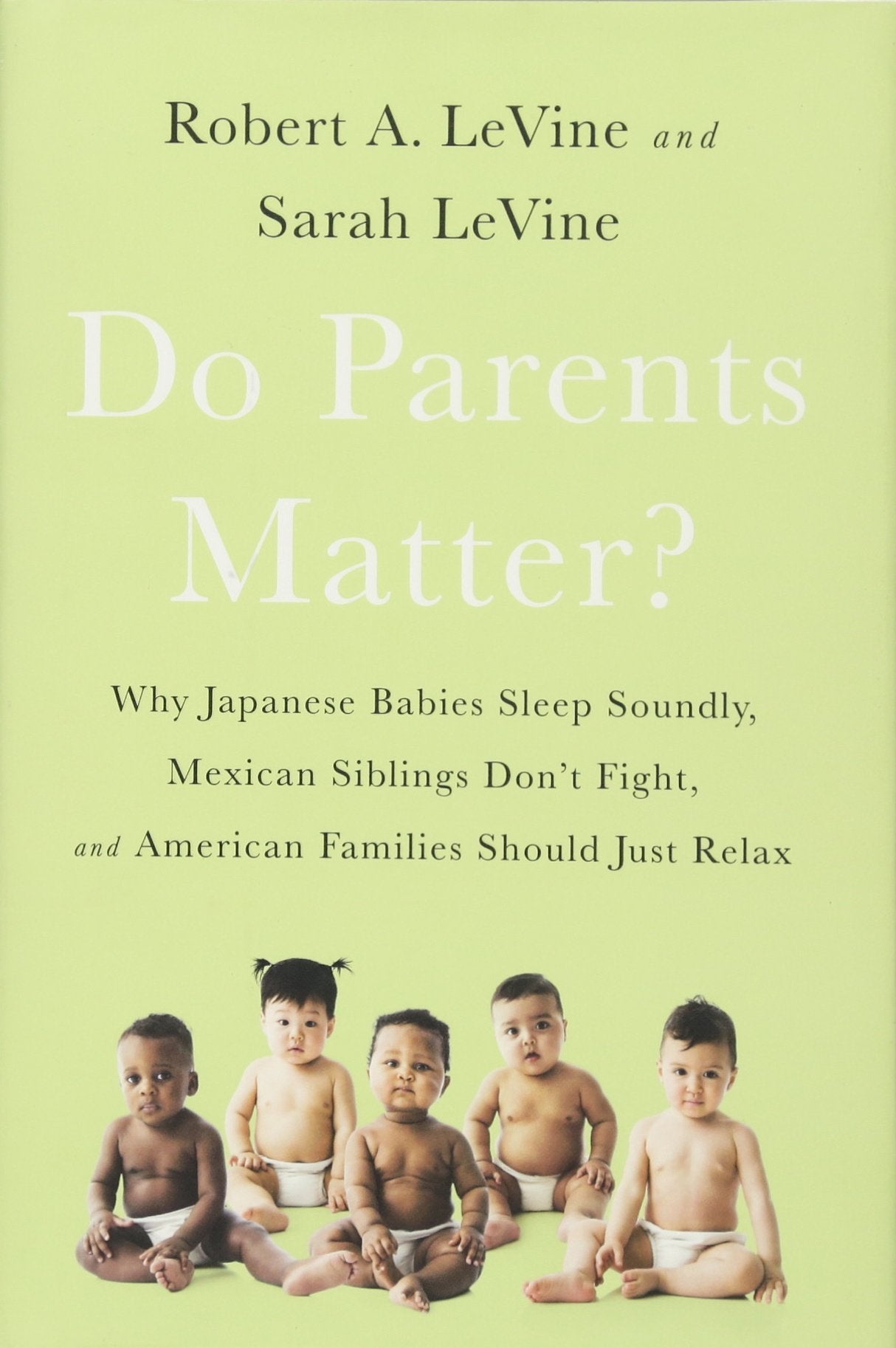 Do Parents Matter?: Why Japanese Babies Sleep Soundly, Mexican Siblings Dont Fight, And American Families Should Just Relax