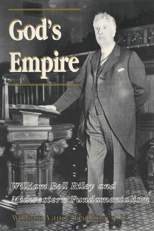 God's Empire: William Bell Riley and Midwestern Fundamentalism (History of American Thought and Culture),Used