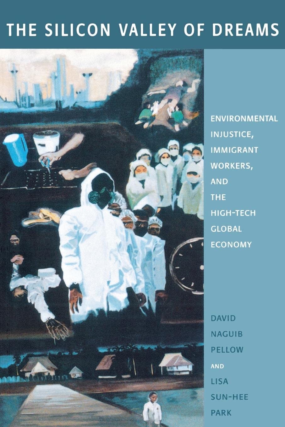 The Silicon Valley of Dreams: Environmental Injustice, Immigrant Workers, and the HighTech Global Economy (Critical America, 31,New