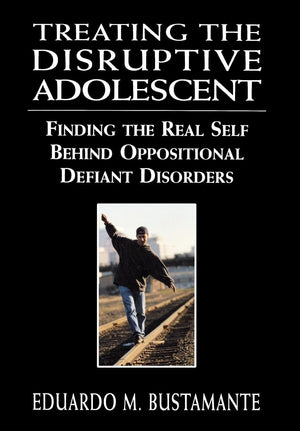 Treating the Disruptive Adolescent: Finding the Real Self Behind Oppositional Defiant Disorders,New