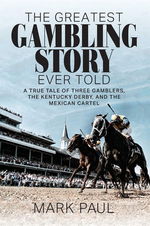 The Greatest Gambling Story Ever Told: A True Tale Of Three Gamblers, The Kentucky Derby, And The Mexican Cartel