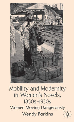 Mobility and Modernity in Women's Novels, 1850s1930s: Women Moving Dangerously,Used