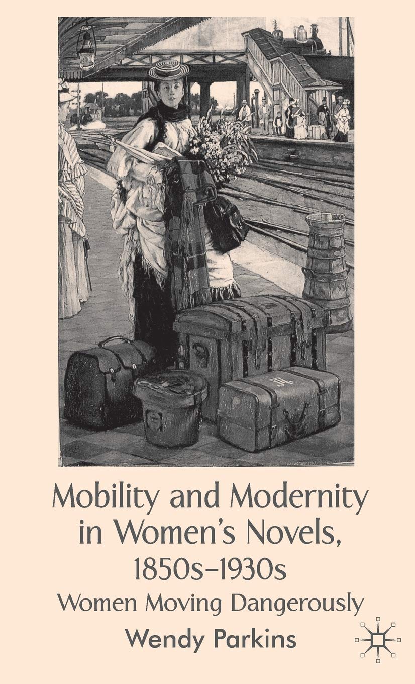 Mobility and Modernity in Women's Novels, 1850s1930s: Women Moving Dangerously,Used