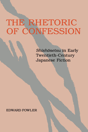 The Rhetoric Of Confession: Shishosetsu In Early Twentiethcentury Japanese Fiction,New