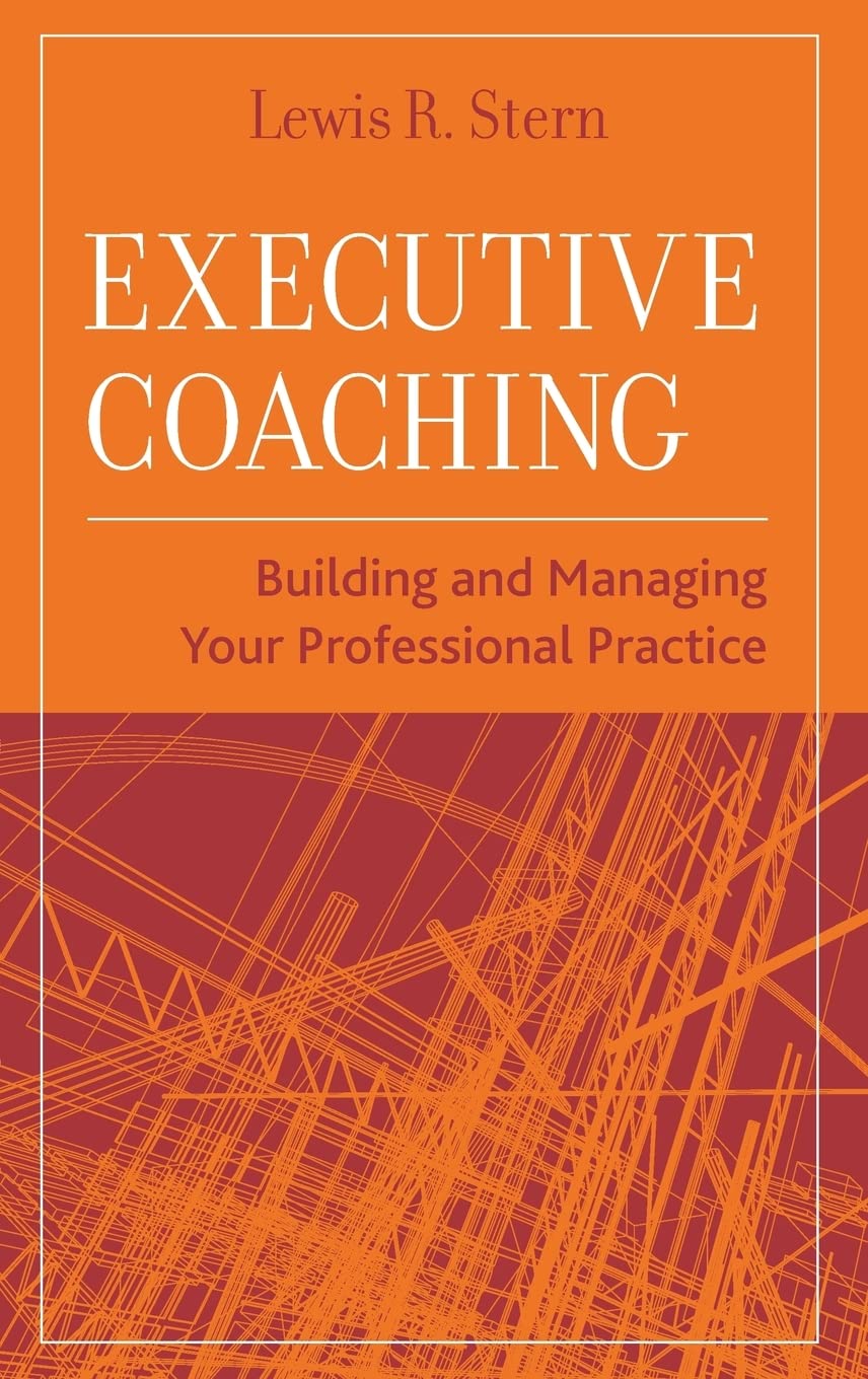 Executive Coaching: Building And Managing Your Professional Practice
