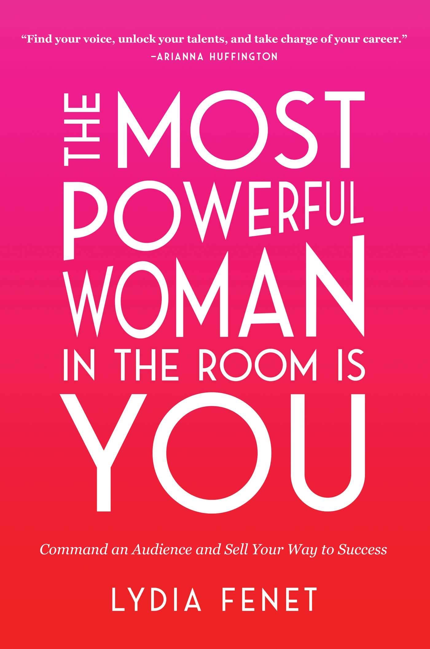 The Most Powerful Woman In The Room Is You: Command An Audience And Sell Your Way To Success