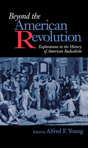 Beyond the American Revolution: Explorations in the History of American Radicalism,Used