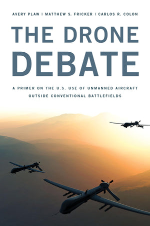 The Drone Debate: A Primer on the U.S. Use of Unmanned Aircraft Outside Conventional Battlefields,Used