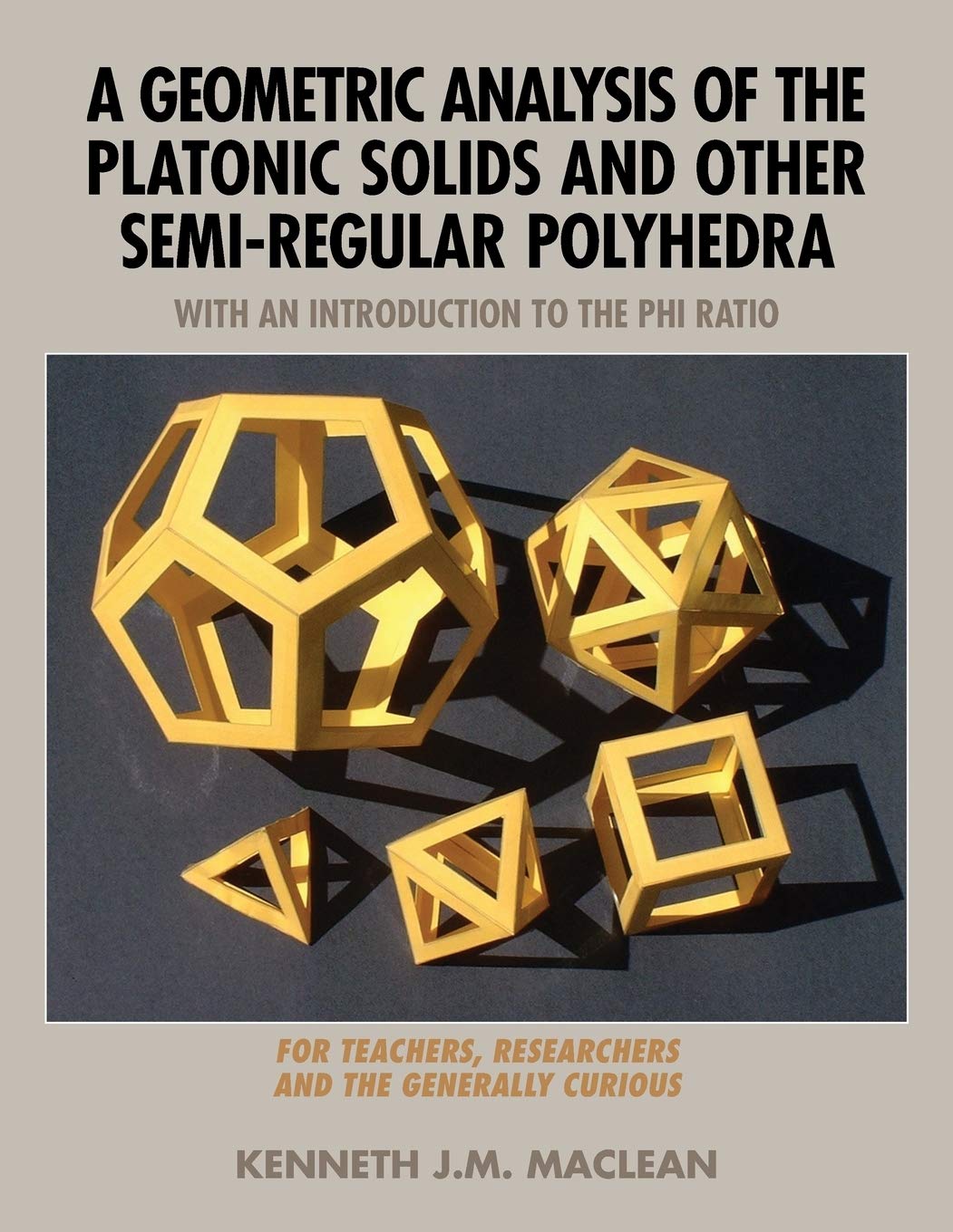A Geometric Analysis of the Platonic Solids and Other SemiRegular Polyhedra (Geometric Explorations Series),New