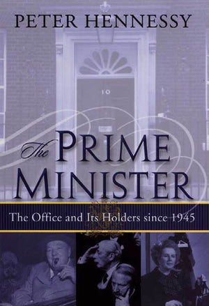 The Prime Minister: The Office And Its Holders Since 1945: The Office And Its Holders Since 1945