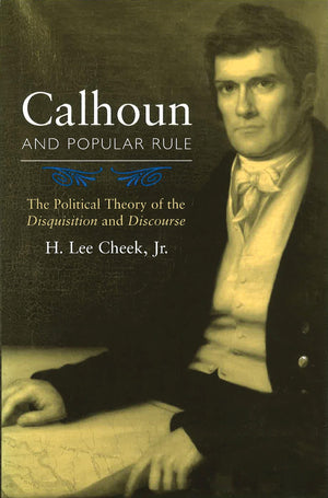 Calhoun And Popular Rule: The Political Theory Of The Disquisition And Discourse (Volume 1),New