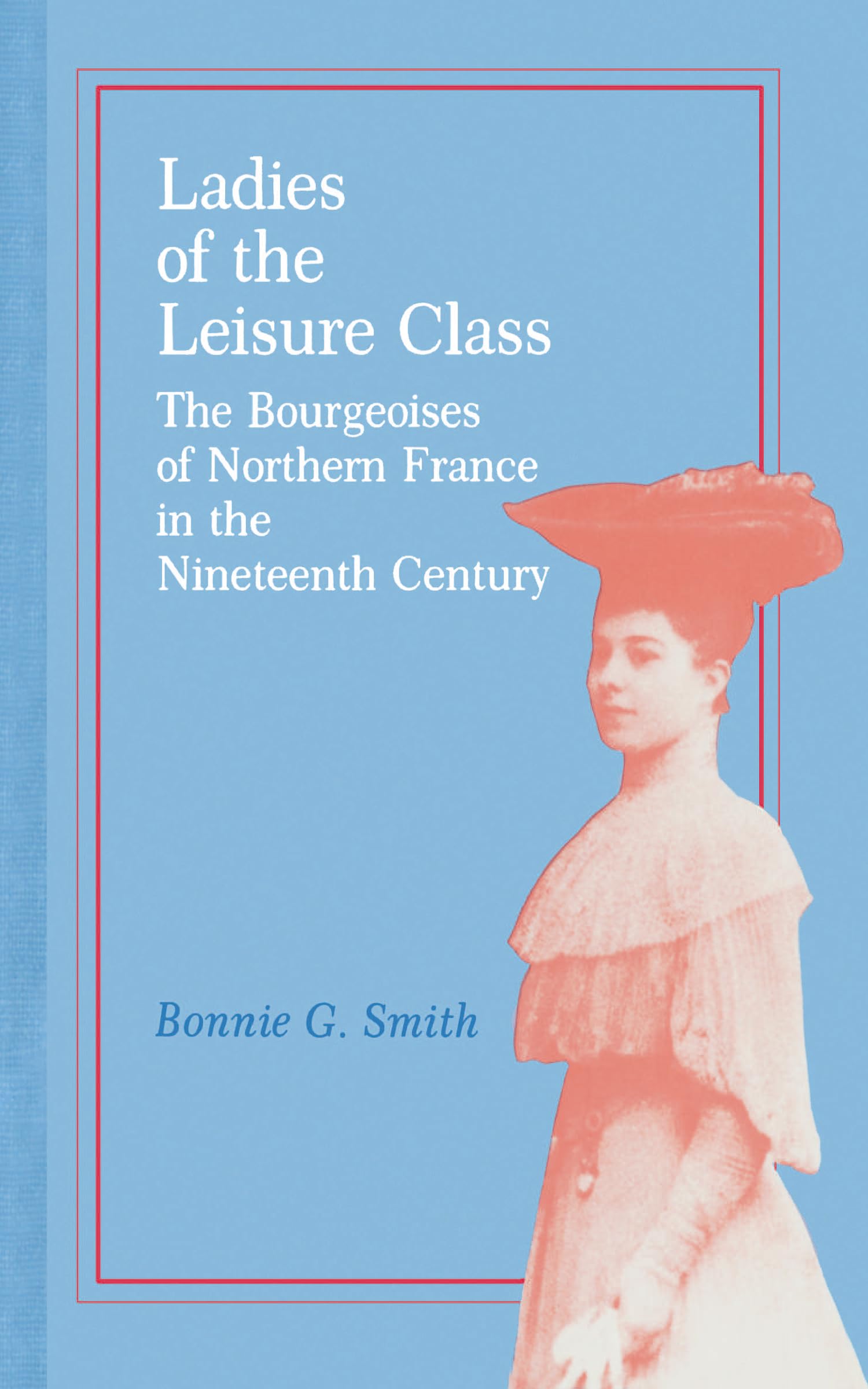 Ladies of the Leisure Class: The Bourgeoises of Northern France in the Nineteenth Century,Used