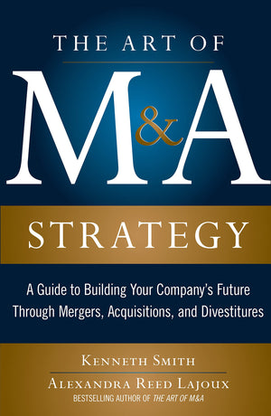 The Art of M&A Strategy: A Guide to Building Your Company's Future through Mergers, Acquisitions, and Divestitures (The Art of M,Used