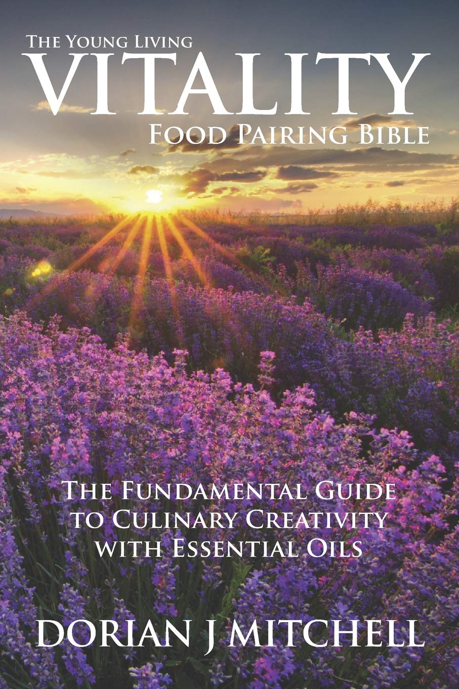 The Young Living Vitality Food Pairing Bible: The Fundamental Guide to Culinary Creativity with Essential Oils,Used