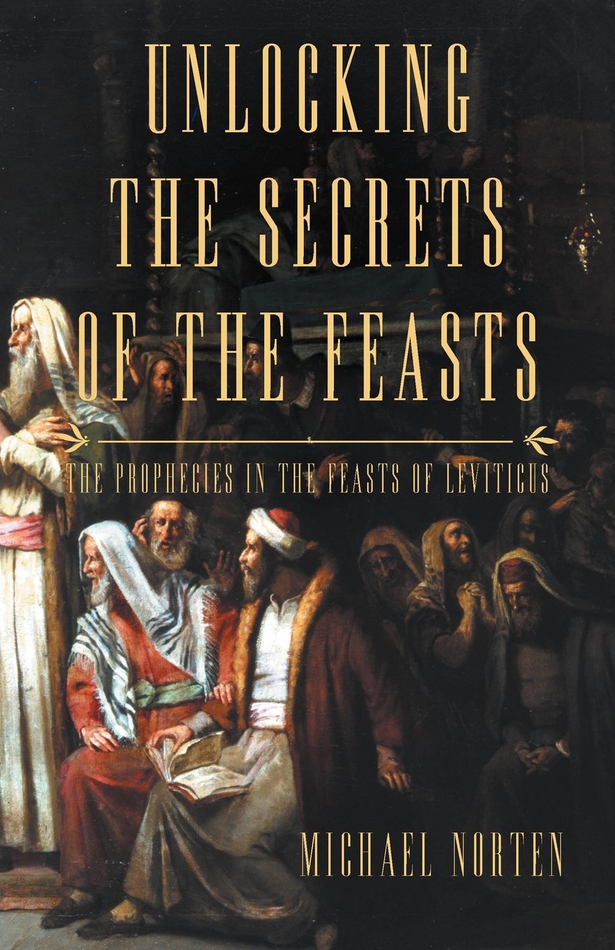 Unlocking the Secrets of the Feasts: The Prophecies in the Feasts of Leviticus,New