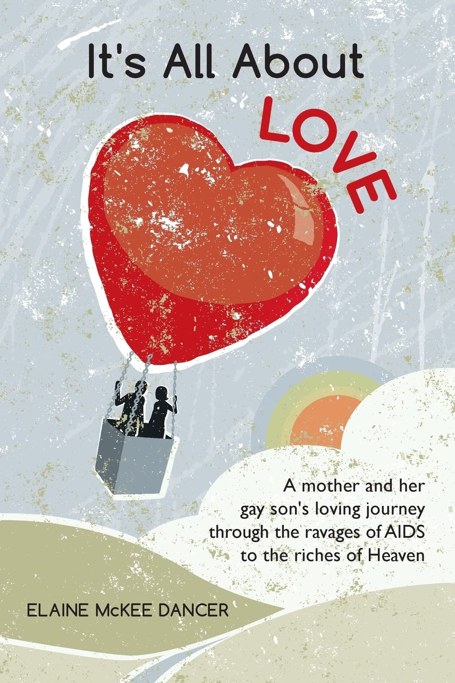 It'S All About Love: A Mother And Her Gay Son'S Loving Journey Through The Ravages Of Aids To The Riches Of Heaven,New